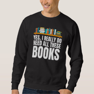 Yes I Really Do Need All These Books Unisex Nerds  Sweatshirt