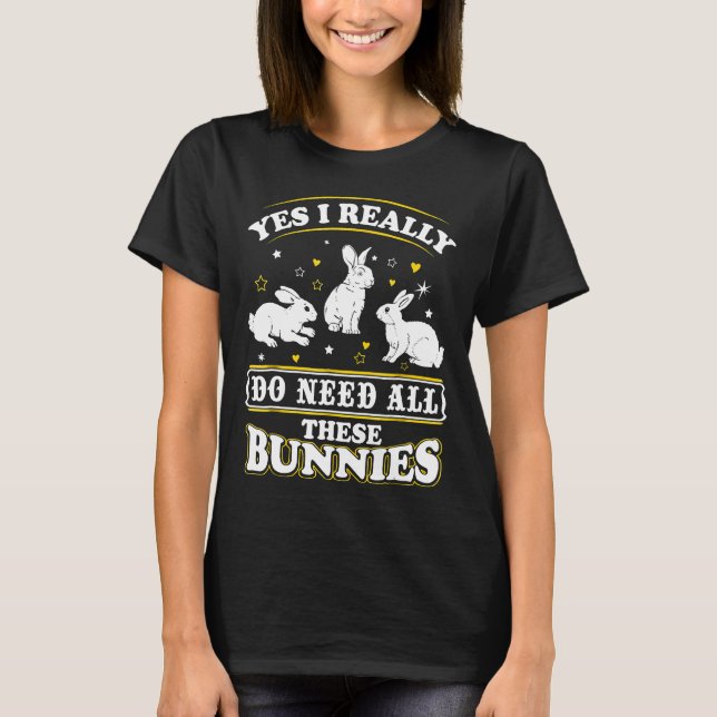 Yes I Really Do Need All These Bunnies Shirt Bunny (Front)