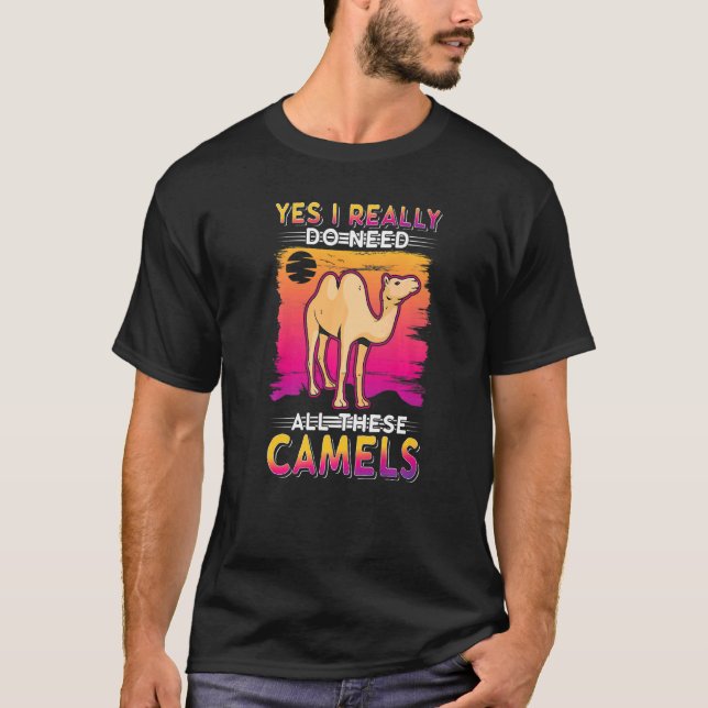 Yes I Really Do Need All These Camels T-Shirt (Front)