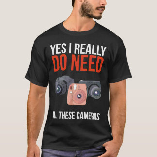 Yes I Really Do Need All These Cameras Photographe T-Shirt