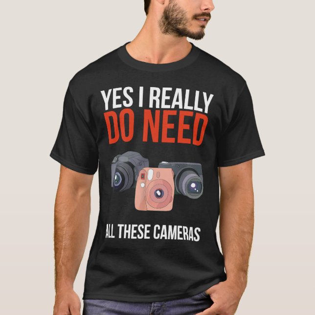 Yes I Really Do Need All These Cameras Photographe T-Shirt (Front)