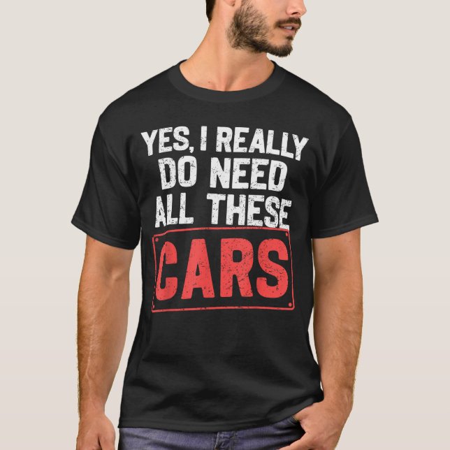 Yes I Really Do Need All These Cars Funny Car Mech T-Shirt (Front)