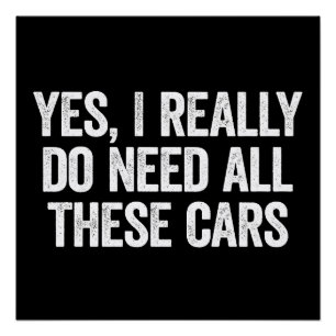 Yes I Really Do Need All These Cars Poster