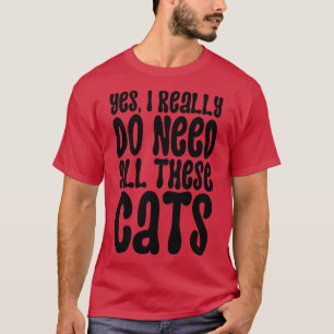Yes I Really Do Need All These Cats 5 T-Shirt