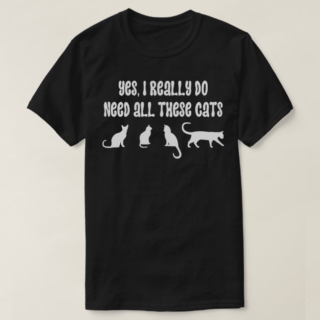 Yes I Really Do Need All These Cats 5 T-Shirt (Design Front)