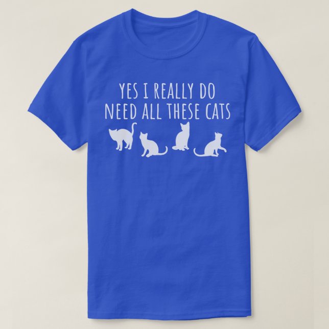 Yes I Really Do Need All These Cats T-Shirt (Design Front)