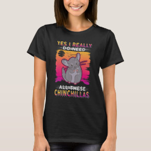 Yes I Really Do Need All These Chinchillas T-Shirt
