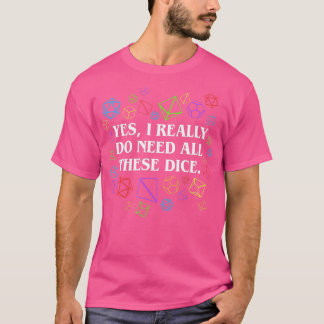 Yes I Really Do Need All These Dice Tabletop  T-Shirt