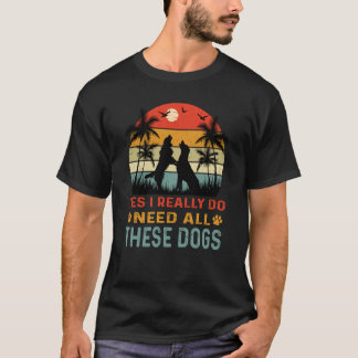 Yes I Really Do Need All These Dogs Cool Dog T-Shirt