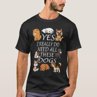 Yes I really do need all these dogs Cute Dog  Owne T-Shirt