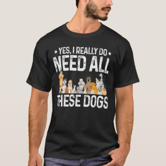 Yes I Really Do Need All These Dogs Dog Owner Pet  T-Shirt