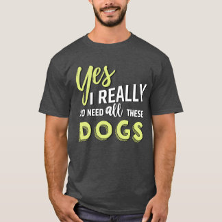 Yes I really do need all these dogs friend friend T-Shirt
