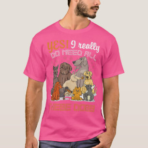 Yes I Really Do Need All These Dogs Lover T-Shirt