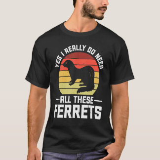Yes I Really Do Need All These Ferrets 1 T-Shirt