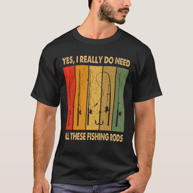 Yes I Really Do Need All These Fishing Rods 1 T-Shirt (Front)