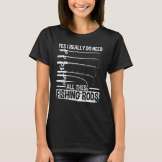 Yes I Really Do Need All These Fishing Rods Fishe T-Shirt