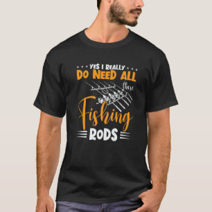 Yes I Really Do Need All These Fishing Rods Fisher T-Shirt