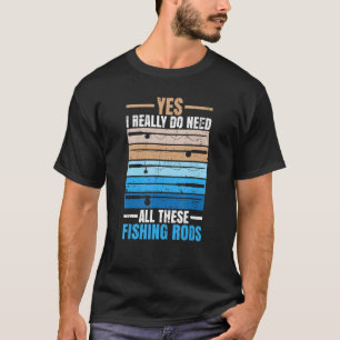 Yes I Really Do Need All These Fishing Rods Fisher T-Shirt