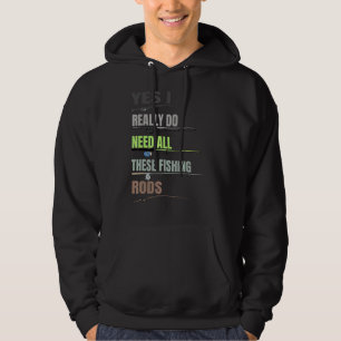Yes I Really Do Need All These Fishing Rods  Fishi Hoodie