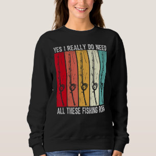 Yes I Really Do Need All These Fishing Rods Funny Sweatshirt