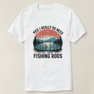 Yes I Really Do Need All These Fishing Rods T-Shirt