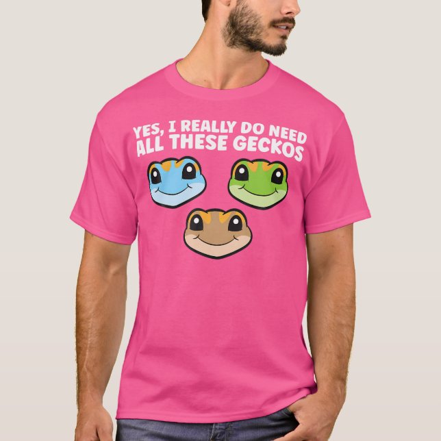 Yes I Really Do Need All These Geckos T-Shirt (Front)