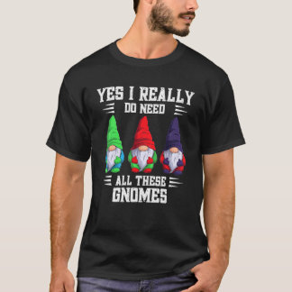 Yes I Really Do Need All These Gnome Garden Garden T-Shirt
