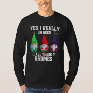 Yes I Really Do Need All These Gnome Garden Garden T-Shirt