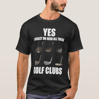 Yes I really do need all these Golf Clubs T-Shirt