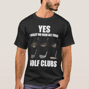 Yes I really do need all these Golf Clubs T-Shirt