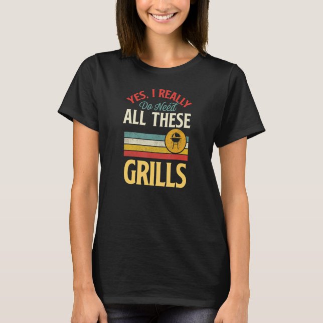Yes I Really Do Need All These Grills Grilling Lov T-Shirt (Front)