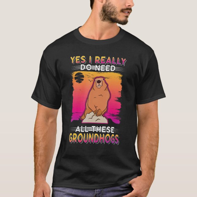 Yes I Really Do Need All These Groundhogs Marmot 1 T-Shirt (Front)