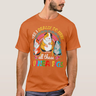Yes I Really Do Need All These Guinea Pigs Cute Gu T-Shirt