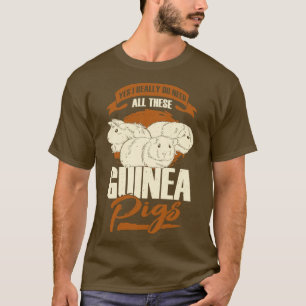 Yes I Really Do Need All These Guinea Pigs T-Shirt