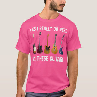 Yes I Really Do Need All These Guitars T-Shirt