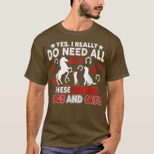 Yes I Really Do Need All These Horses Dogs And Cat T-Shirt