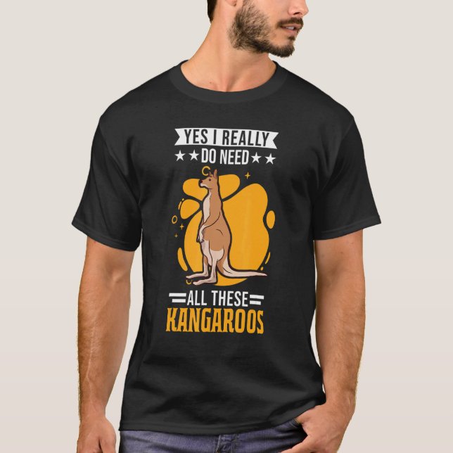 Yes I Really Do Need All These Kangaroos 1 T-Shirt (Front)