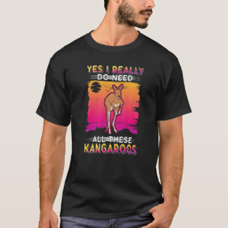 Yes I Really Do Need All These Kangaroos T-Shirt