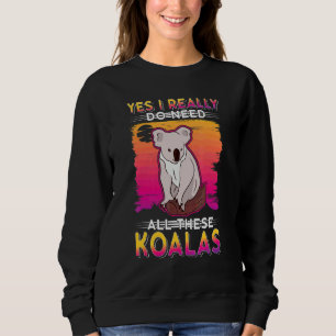 Yes I Really Do Need All These Koalas Sweatshirt