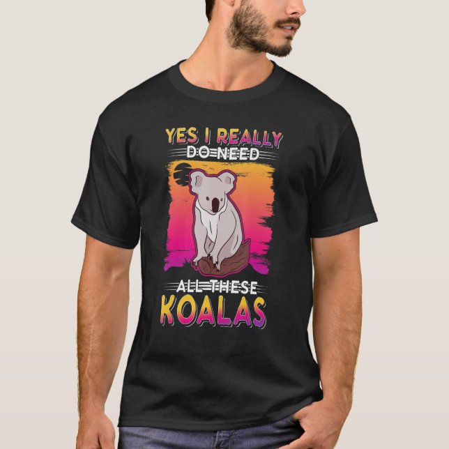 Yes I Really Do Need All These Koalas T-Shirt (Front)