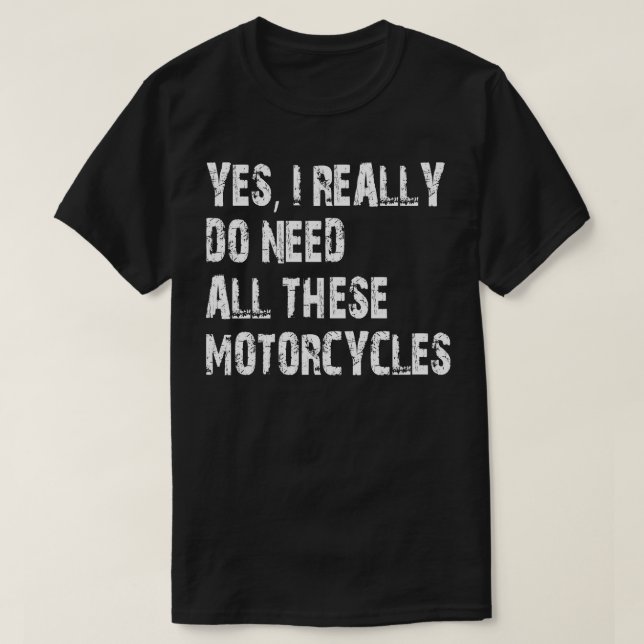 Yes I Really Do Need All These Motorcycles T-Shirt (Design Front)