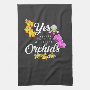 Yes I Really Do Need All These Orchids Tea Towel