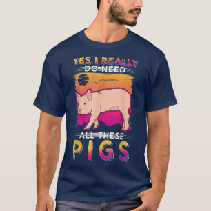 Yes I really do need all these Pigs  T-Shirt