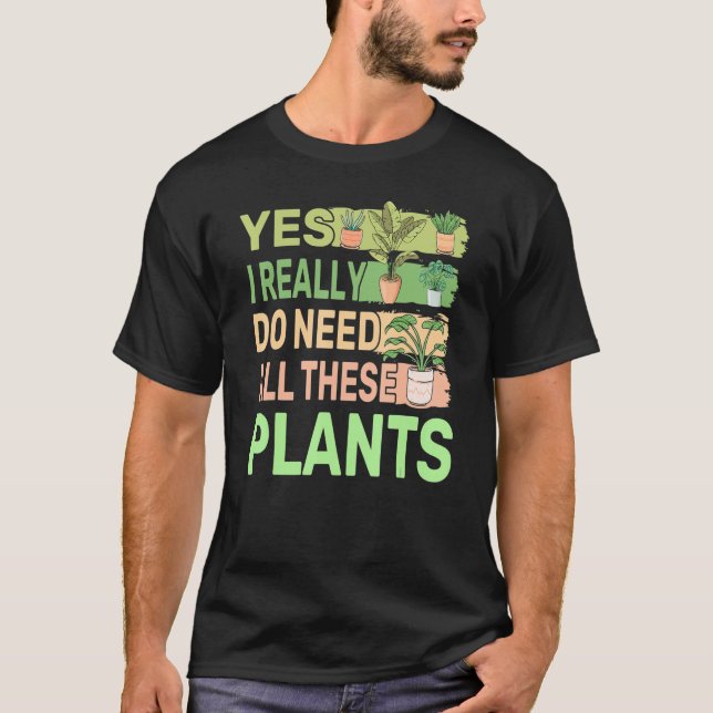 Yes I Really Do Need All These Plants 2 T-Shirt (Front)