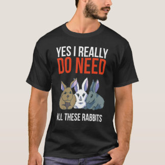 Yes I Really Do Need All These Rabbits Funny Gift  T-Shirt