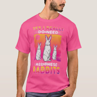 Yes I really do need all these Rabbits  T-Shirt