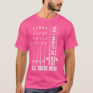 Yes I Really Do Need All These Rods Fishing Fisher T-Shirt