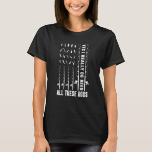 Yes I Really Do Need All These Rods Fishing Fisher T-Shirt