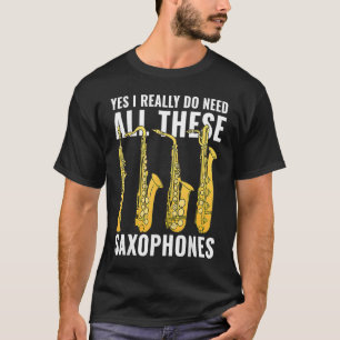 Yes I Really Do Need All These Saxophones Musician T-Shirt