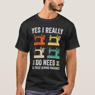 Yes I Really Do Need All These Sewing Machines Wom T-Shirt